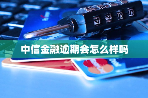 中信金融逾期会怎么样吗