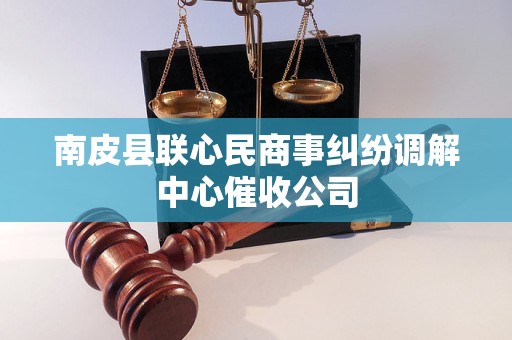 南皮县联心民商事纠纷调解中心催收公司