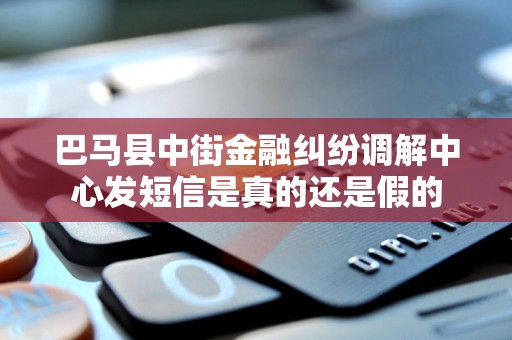巴马县中街金融纠纷调解中心发短信是真的还是假的