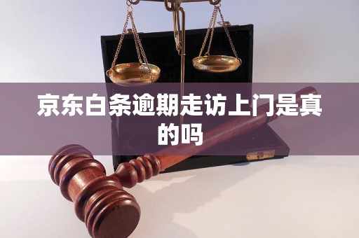 京东白条逾期走访上门是真的吗 京东白条逾期走访上门是真的吗
