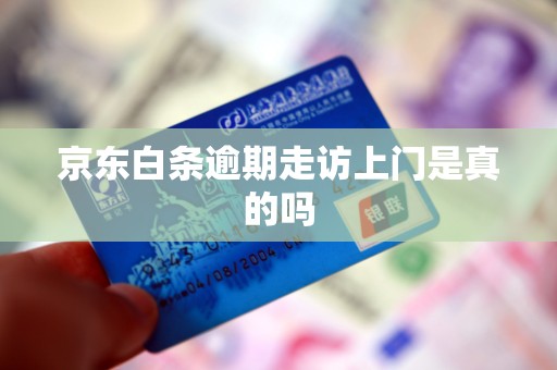 京东白条逾期走访上门是真的吗 京东白条逾期走访上门是真的吗