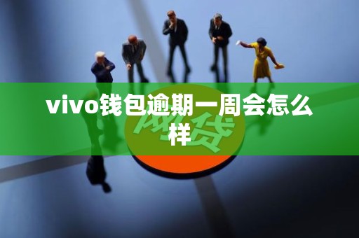 vivo钱包逾期一周会怎么样 vivo钱包逾期一周会怎么样