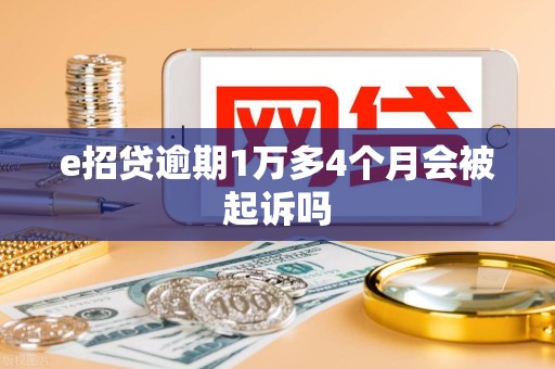 e招贷逾期1万多4个月会被起诉吗