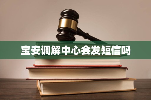 宝安调解中心会发短信吗