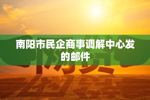 南阳市民企商事调解中心发的邮件