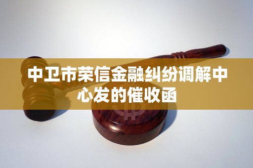 中卫市荣信金融纠纷调解中心发的催收函 中卫市荣信金融纠纷调解中心发的催收函