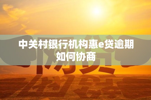 中关村银行机构惠e贷逾期如何协商