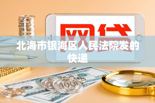 北海市银海区人民法院发的快递
