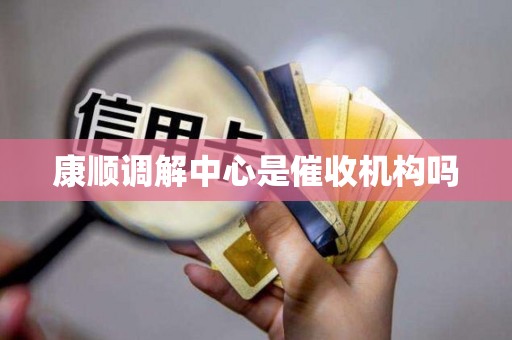 康顺调解中心是催收机构吗 康顺调解中心是催收机构吗