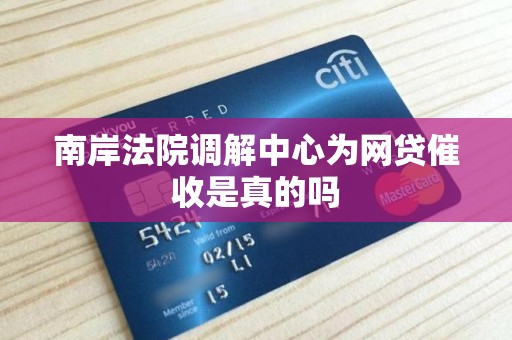 南岸法院调解中心为网贷催收是真的吗 南岸法院调解中心为网贷催收是真的吗