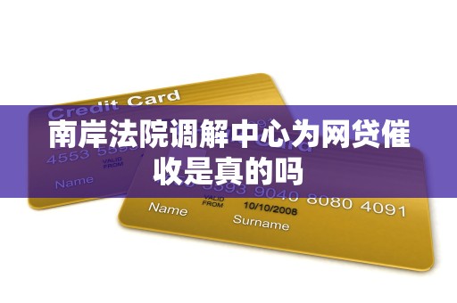 南岸法院调解中心为网贷催收是真的吗 南岸法院调解中心为网贷催收是真的吗