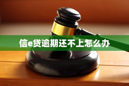 信e贷逾期还不上怎么办 信e贷逾期还不上怎么办