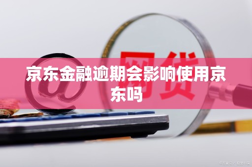 京东金融逾期会影响使用京东吗