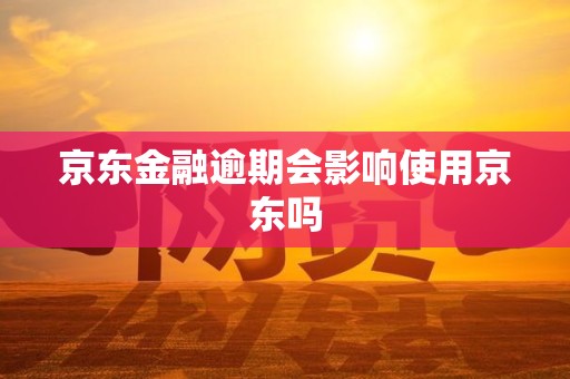 京东金融逾期会影响使用京东吗