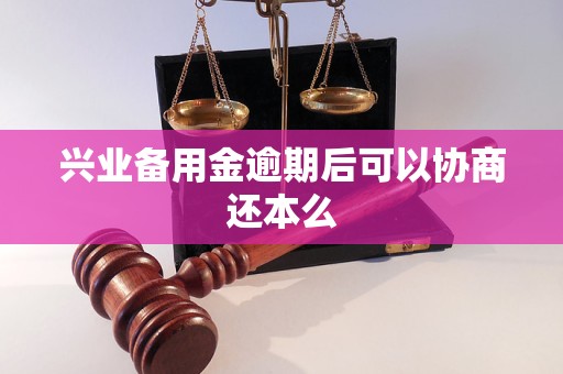 兴业备用金逾期后可以协商还本么 兴业备用金逾期后可以协商还本么