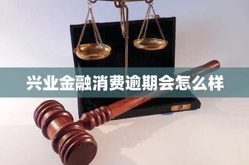 兴业金融消费逾期会怎么样