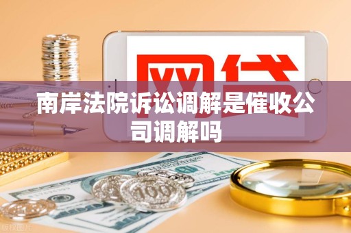 南岸法院诉讼调解是催收公司调解吗