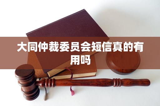 大同仲裁委员会短信真的有用吗 大同仲裁委员会短信真的有用吗