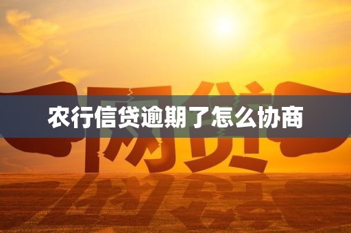 农行信贷逾期了怎么协商 农行信贷逾期了怎么协商
