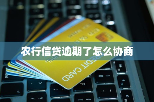 农行信贷逾期了怎么协商 农行信贷逾期了怎么协商