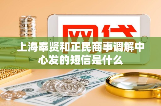 上海奉贤和正民商事调解中心发的短信是什么 上海奉贤和正民商事调解中心发的短信是什么