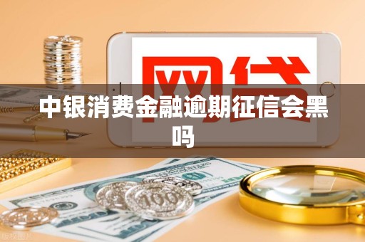 中银消费金融逾期征信会黑吗