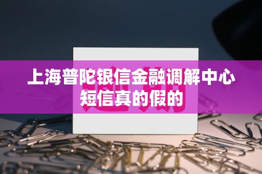 上海普陀银信金融调解中心短信真的假的