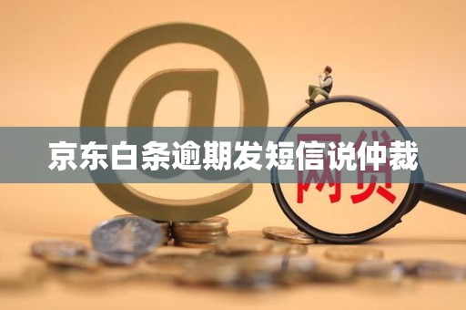 京东白条逾期发短信说仲裁