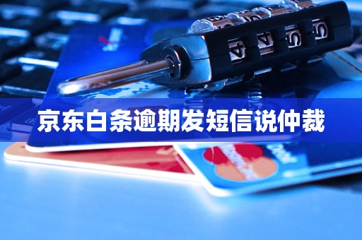 京东白条逾期发短信说仲裁