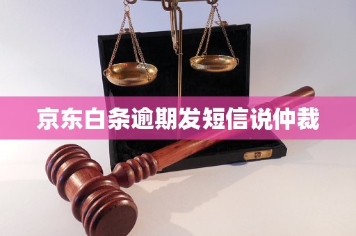 京东白条逾期发短信说仲裁