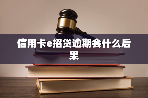 信用卡e招贷逾期会什么后果