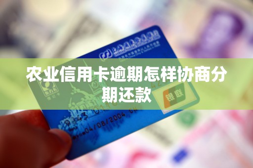 农业信用卡逾期怎样协商分期还款