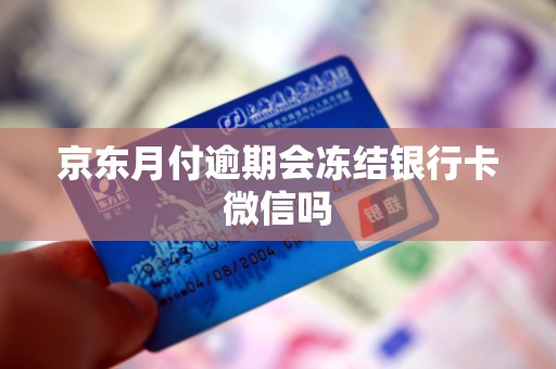 京东月付逾期会冻结银行卡微信吗