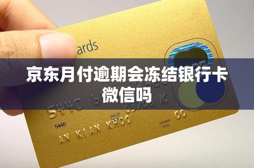 京东月付逾期会冻结银行卡微信吗