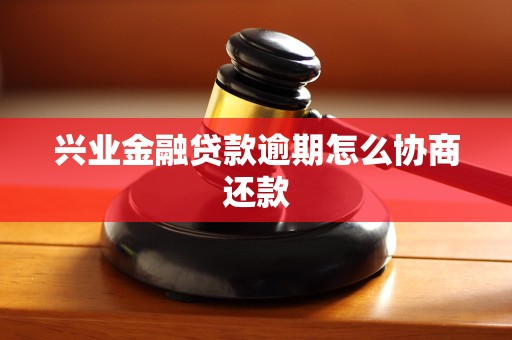 兴业金融贷款逾期怎么协商还款