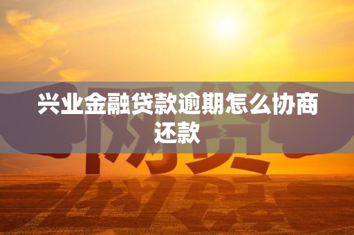 兴业金融贷款逾期怎么协商还款