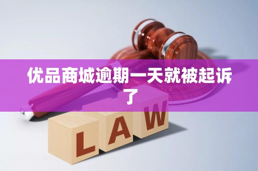 优品商城逾期一天就被起诉了 优品商城逾期一天就被起诉了