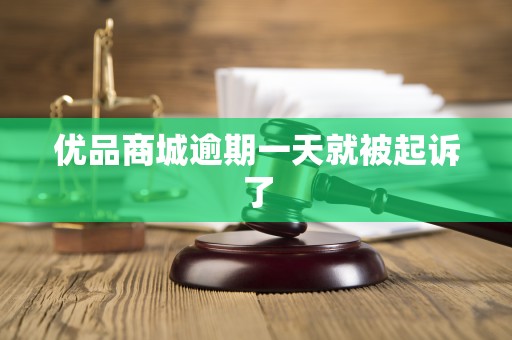 优品商城逾期一天就被起诉了 优品商城逾期一天就被起诉了