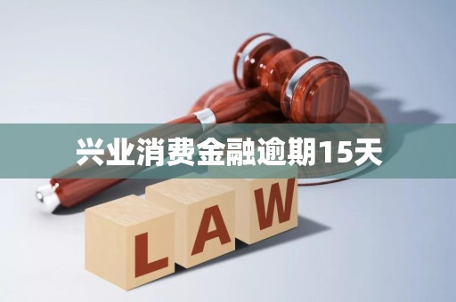 兴业消费金融逾期15天 兴业消费金融逾期15天