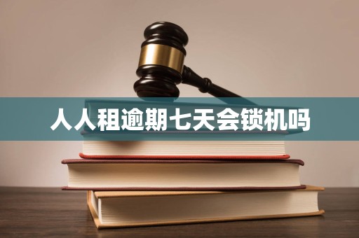 人人租逾期七天会锁机吗