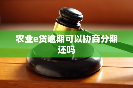 农业e贷逾期可以协商分期还吗 农业e贷逾期可以协商分期还吗
