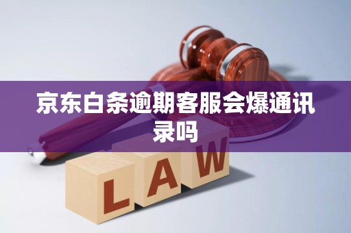 京东白条逾期客服会爆通讯录吗