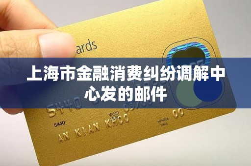 上海市金融消费纠纷调解中心发的邮件