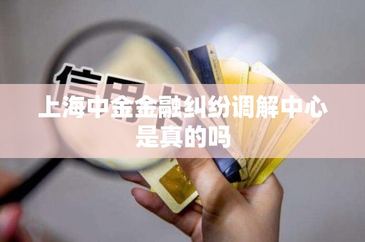 上海中金金融纠纷调解中心是真的吗