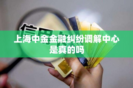 上海中金金融纠纷调解中心是真的吗