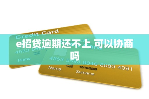 e招贷逾期还不上 可以协商吗