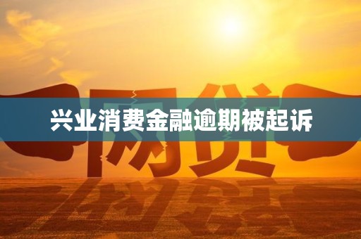 兴业消费金融逾期被起诉