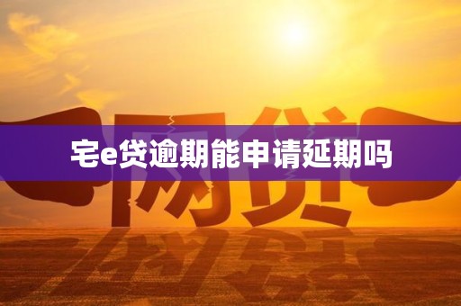 宅e贷逾期能申请延期吗
