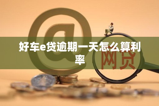 好车e贷逾期一天怎么算利率