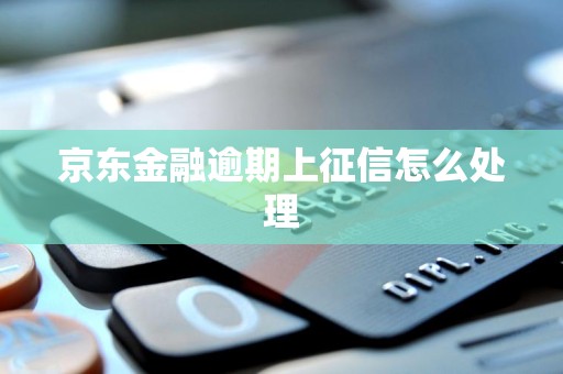 京东金融逾期上征信怎么处理